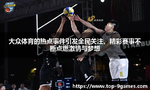 大众体育的热点事件引发全民关注，精彩赛事不断点燃激情与梦想