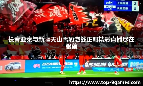 长春亚泰与新疆天山雪豹激战正酣精彩直播尽在眼前